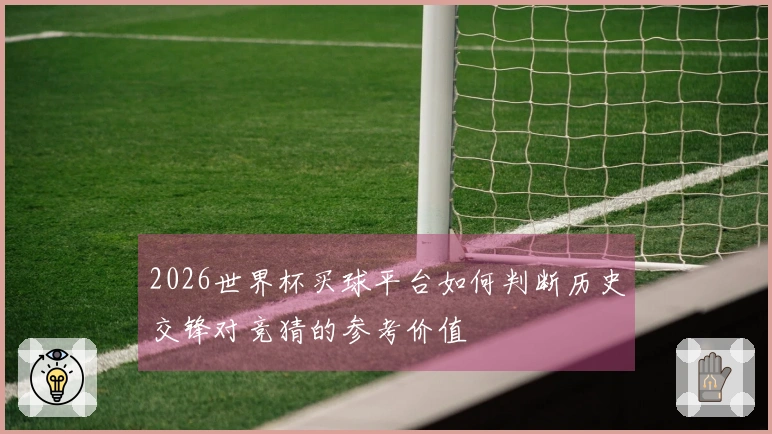2026世界杯买球平台如何判断历史交锋对竞猜的参考价值