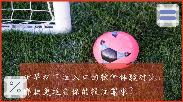世界杯下注入口的软件体验对比，哪款更适合你的投注需求？