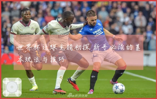 世界杯让球竞猜初探 新手必读的基本玩法与技巧