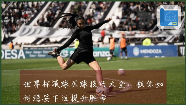 世界杯滚球买球技巧大全，教你如何稳妥下注提升胜率