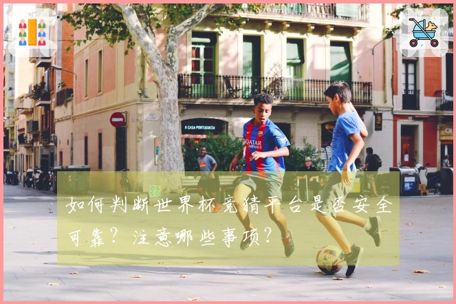 如何判断世界杯竞猜平台是否安全可靠？注意哪些事项？
