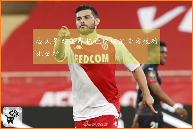 各大平台世界杯让球玩法全方位对比分析