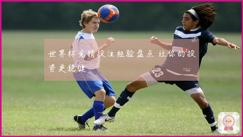 世界杯竞猜投注经验盘点 让你的投资更稳健