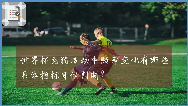 世界杯竞猜活动中赔率变化有哪些具体指标可供判断？
