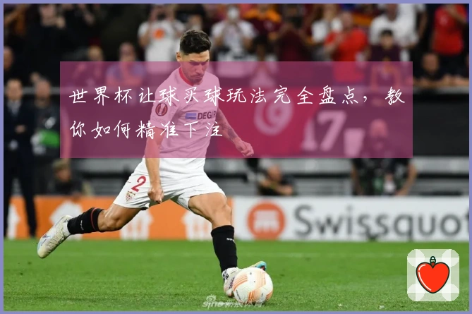 世界杯让球买球玩法完全盘点，教你如何精准下注