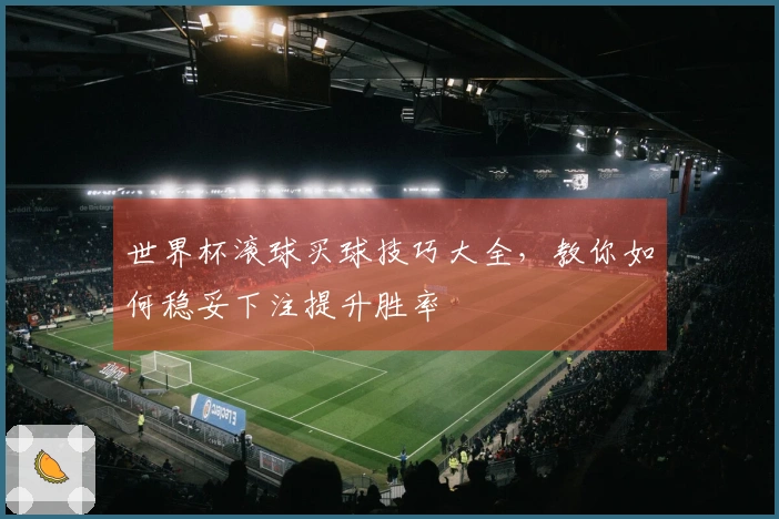 世界杯滚球买球技巧大全，教你如何稳妥下注提升胜率